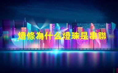 燈條為什么燈珠是串聯(lián) 線條燈為什么能看見燈珠